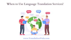 Read more about the article When to Use Language Translation Services?