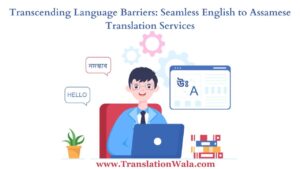 Read more about the article Transcending Language Barriers: Seamless English to Assamese Translation Services