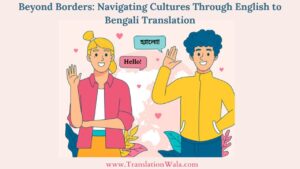 Read more about the article Beyond Borders: Navigating Cultures Through English to Bengali Translation